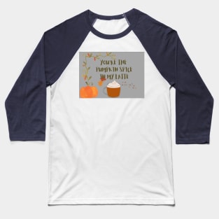 You are the pumpkin spice in my latte Baseball T-Shirt